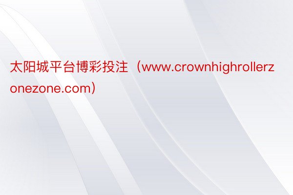 太阳城平台博彩投注（www.crownhighrollerzonezone.com）