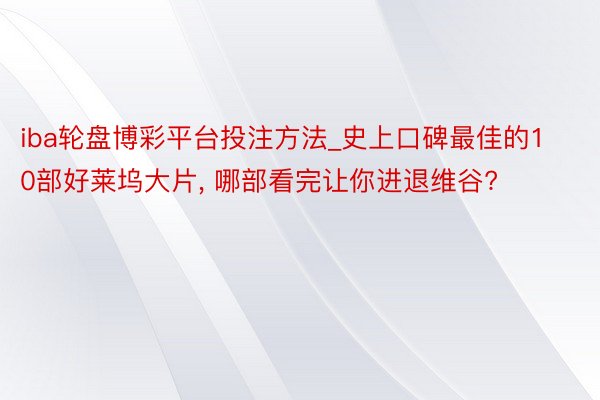 iba轮盘博彩平台投注方法_史上口碑最佳的10部好莱坞大片, 哪部看完让你进退维谷?