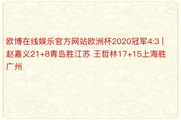 欧博在线娱乐官方网站欧洲杯2020冠军4:3 | 赵嘉义21+8青岛胜江苏 王哲林17+15上海胜广州