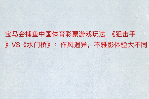 宝马会捕鱼中国体育彩票游戏玩法_《狙击手》VS《水门桥》：作风迥异，不雅影体验大不同