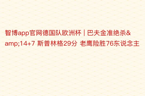 智博app官网德国队欧洲杯 | 巴夫金准绝杀&14+7 斯普林格29分 老鹰险胜76东说念主