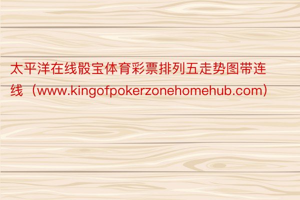 太平洋在线骰宝体育彩票排列五走势图带连线（www.kingofpokerzonehomehub.com）