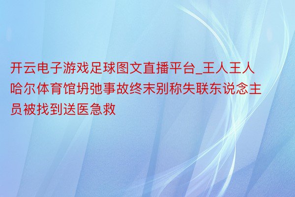 开云电子游戏足球图文直播平台_王人王人哈尔体育馆坍弛事故终末别称失联东说念主员被找到送医急救