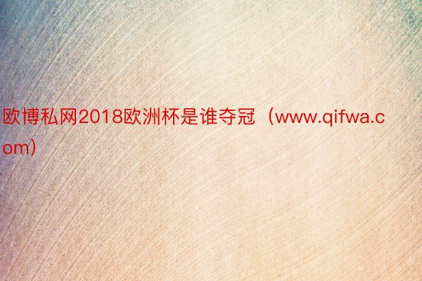 欧博私网2018欧洲杯是谁夺冠（www.qifwa.com）