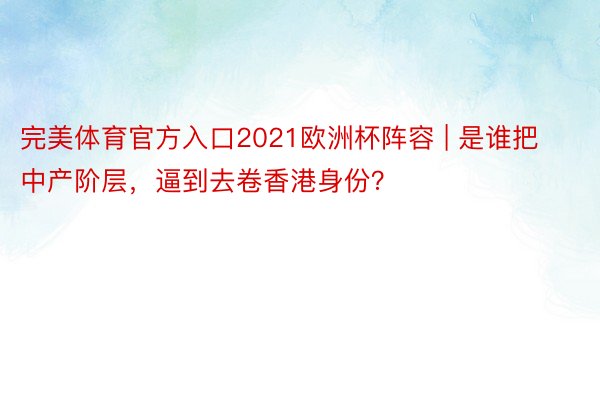 完美体育官方入口2021欧洲杯阵容 | 是谁把中产阶层，逼到去卷香港身份？