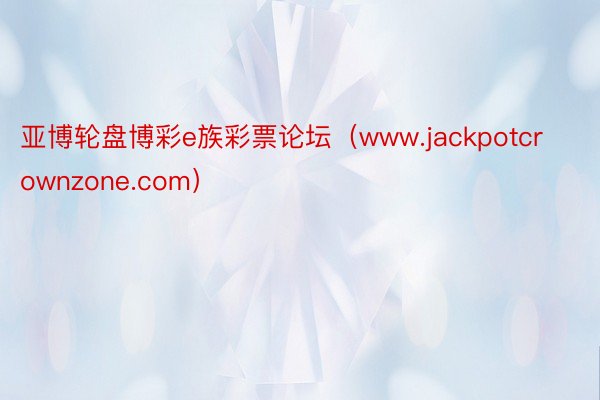 亚博轮盘博彩e族彩票论坛（www.jackpotcrownzone.com）