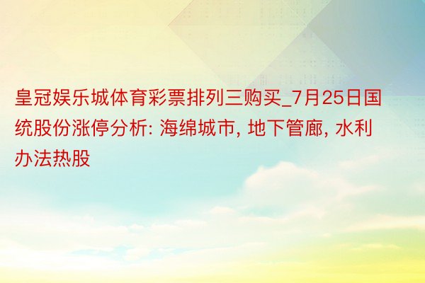 皇冠娱乐城体育彩票排列三购买_7月25日国统股份涨停分析: 海绵城市, 地下管廊, 水利办法热股