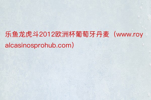 乐鱼龙虎斗2012欧洲杯葡萄牙丹麦（www.royalcasinosprohub.com）