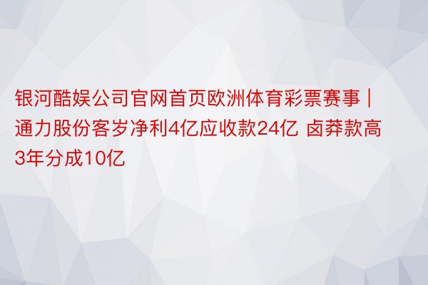 银河酷娱公司官网首页欧洲体育彩票赛事 | 通力股份客岁净利4亿应收款24亿 卤莽款高3年分成10亿