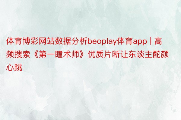 体育博彩网站数据分析beoplay体育app | 高频搜索《第一瞳术师》优质片断让东谈主酡颜心跳