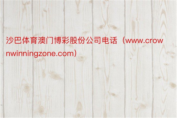 沙巴体育澳门博彩股份公司电话（www.crownwinningzone.com）