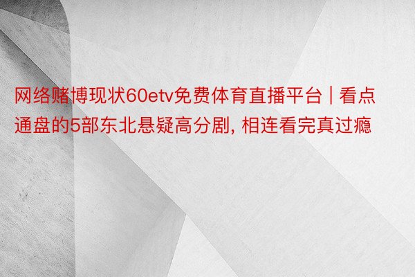 网络赌博现状60etv免费体育直播平台 | 看点通盘的5部东北悬疑高分剧， 相连看完真过瘾