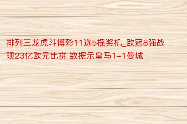 排列三龙虎斗博彩11选5摇奖机_欧冠8强战现23亿欧元比拼 数据示皇马1-1曼城