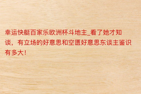 幸运快艇百家乐欧洲杯斗地主_看了她才知谈，有立场的好意思和空匮好意思东谈主鉴识有多大！