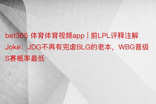 bet365 体育体育视频app | 前LPL评释注解Joke：JDG不再有完虐BLG的老本，WBG晋级S赛概率最低