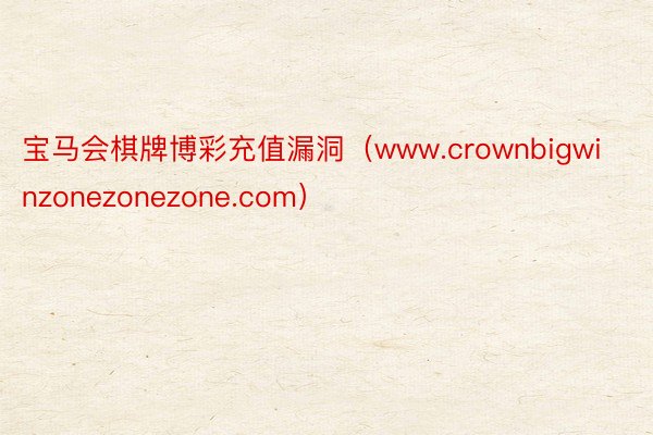 宝马会棋牌博彩充值漏洞（www.crownbigwinzonezonezone.com）