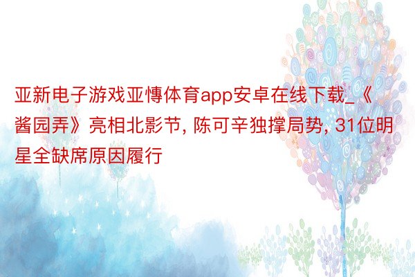 亚新电子游戏亚慱体育app安卓在线下载_《酱园弄》亮相北影节， 陈可辛独撑局势， 31位明星全缺席原因履行