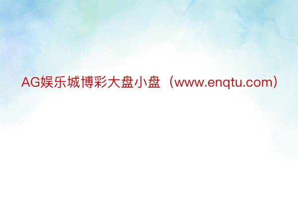 AG娱乐城博彩大盘小盘（www.enqtu.com）