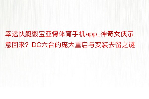 幸运快艇骰宝亚慱体育手机app_神奇女侠示意回来？DC六合的庞大重启与变装去留之谜