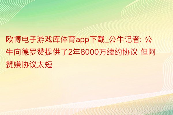 欧博电子游戏库体育app下载_公牛记者: 公牛向德罗赞提供了2年8000万续约协议 但阿赞嫌协议太短