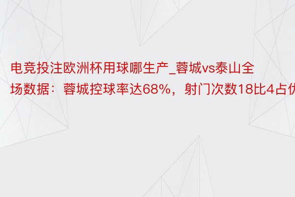 电竞投注欧洲杯用球哪生产_蓉城vs泰山全场数据：蓉城控球率达68%，射门次数18比4占优