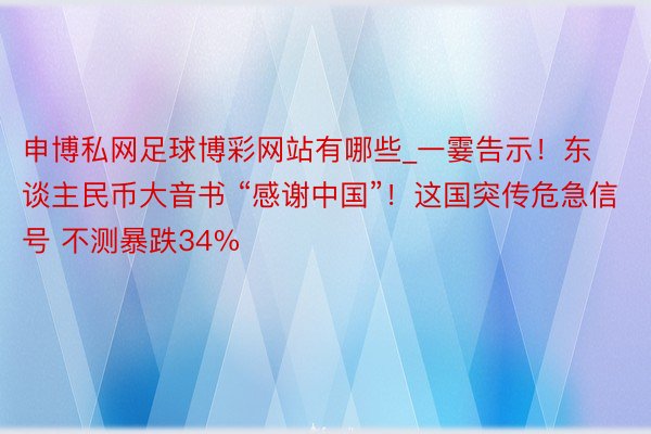 申博私网足球博彩网站有哪些_一霎告示！东谈主民币大音书 “感谢中国”！这国突传危急信号 不测暴跌34%