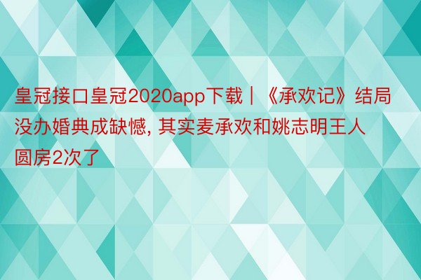 皇冠接口皇冠2020app下载 | 《承欢记》结局没办婚典成缺憾, 其实麦承欢和姚志明王人圆房2次了