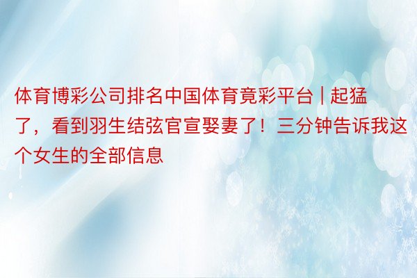 体育博彩公司排名中国体育竟彩平台 | 起猛了，看到羽生结弦官宣娶妻了！三分钟告诉我这个女生的全部信息