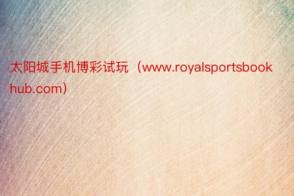 太阳城手机博彩试玩（www.royalsportsbookhub.com）