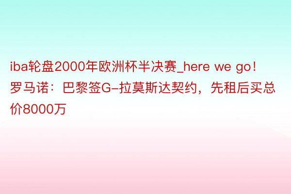 iba轮盘2000年欧洲杯半决赛_here we go！罗马诺：巴黎签G-拉莫斯达契约，先租后买总价8000万