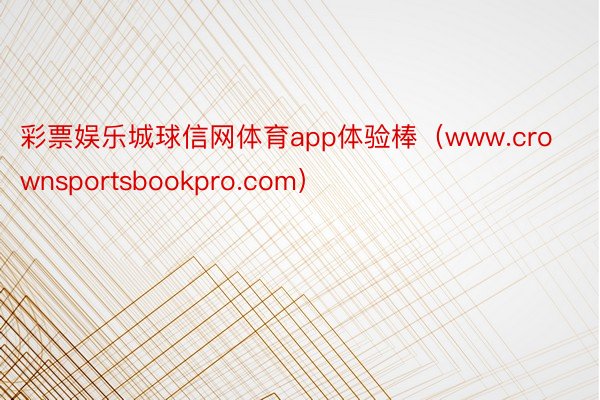 彩票娱乐城球信网体育app体验棒（www.crownsportsbookpro.com）