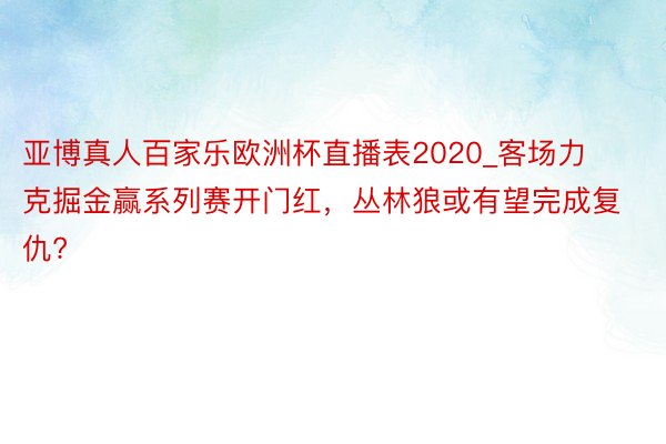 亚博真人百家乐欧洲杯直播表2020_客场力克掘金赢系列赛开门红，丛林狼或有望完成复仇?