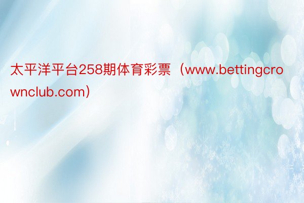 太平洋平台258期体育彩票（www.bettingcrownclub.com）