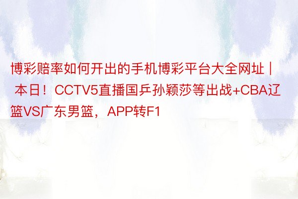 博彩赔率如何开出的手机博彩平台大全网址 | 本日！CCTV5直播国乒孙颖莎等出战+CBA辽篮VS广东男篮，APP转F1