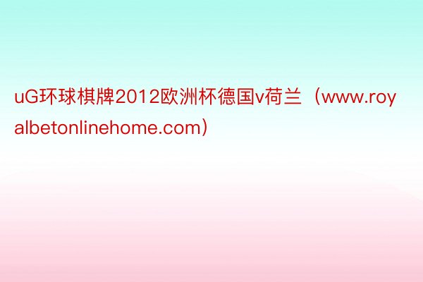 uG环球棋牌2012欧洲杯德国v荷兰（www.royalbetonlinehome.com）