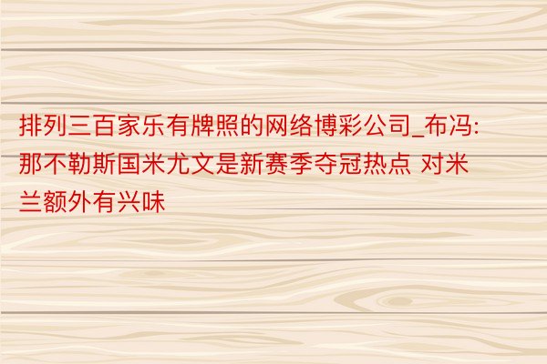 排列三百家乐有牌照的网络博彩公司_布冯: 那不勒斯国米尤文是新赛季夺冠热点 对米兰额外有兴味