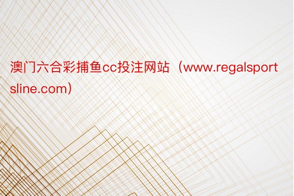 澳门六合彩捕鱼cc投注网站（www.regalsportsline.com）