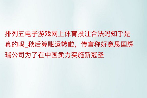 排列五电子游戏网上体育投注合法吗知乎是真的吗_秋后算账运转啦，传言称好意思国辉瑞公司为了在中国卖力实施新冠圣