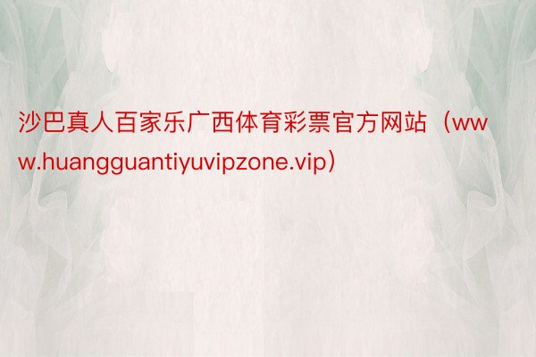 沙巴真人百家乐广西体育彩票官方网站（www.huangguantiyuvipzone.vip）