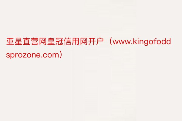 亚星直营网皇冠信用网开户（www.kingofoddsprozone.com）