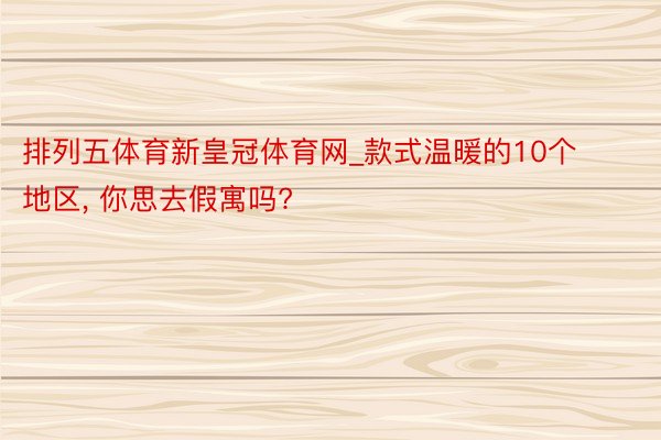 排列五体育新皇冠体育网_款式温暖的10个地区， 你思去假寓吗?