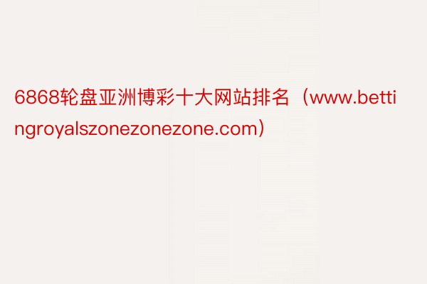 6868轮盘亚洲博彩十大网站排名（www.bettingroyalszonezonezone.com）