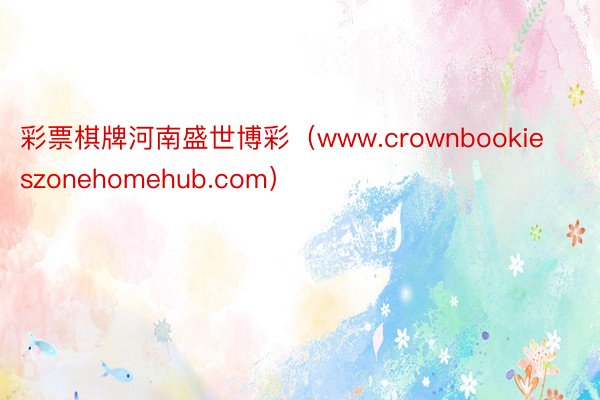 彩票棋牌河南盛世博彩（www.crownbookieszonehomehub.com）