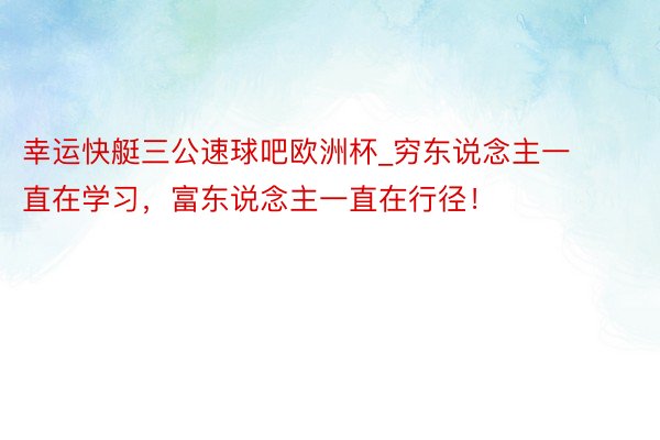 幸运快艇三公速球吧欧洲杯_穷东说念主一直在学习，富东说念主一直在行径！