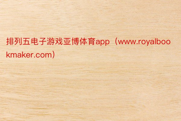 排列五电子游戏亚博体育app（www.royalbookmaker.com）