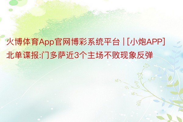 火博体育App官网博彩系统平台 | [小炮APP]北单谍报:门多萨近3个主场不败现象反弹