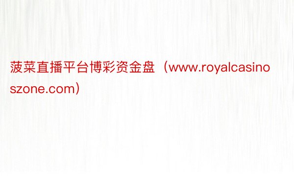 菠菜直播平台博彩资金盘（www.royalcasinoszone.com）