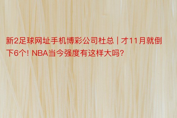 新2足球网址手机博彩公司杜总 | 才11月就倒下6个! NBA当今强度有这样大吗?