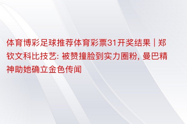 体育博彩足球推荐体育彩票31开奖结果 | 郑钦文科比技艺: 被赞撞脸到实力圈粉, 曼巴精神助她确立金色传闻