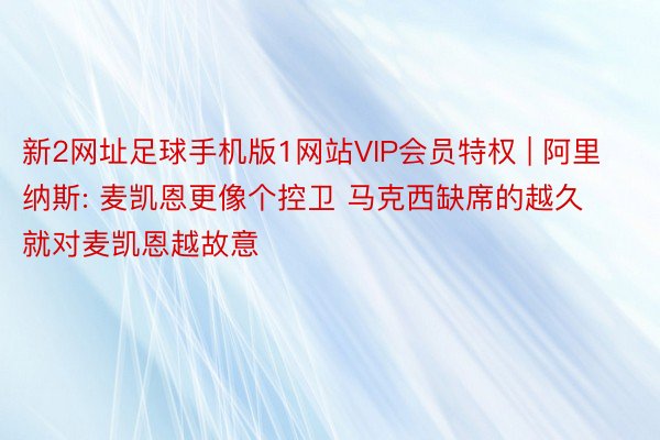 新2网址足球手机版1网站VIP会员特权 | 阿里纳斯: 麦凯恩更像个控卫 马克西缺席的越久就对麦凯恩越故意